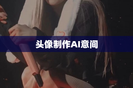 头像制作AI意间