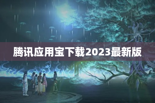 腾讯应用宝下载2023最新版