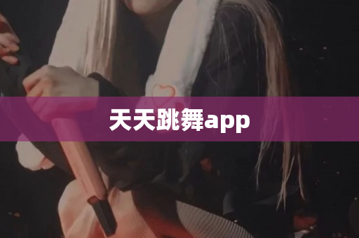 天天跳舞app