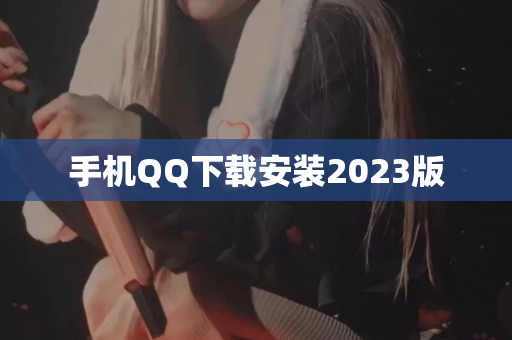 手机QQ下载安装2023版