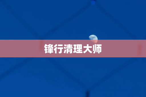 锋行清理大师