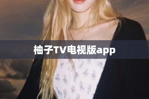 柚子TV电视版app