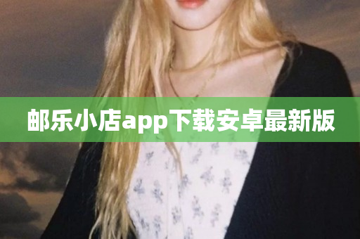 邮乐小店app下载安卓最新版