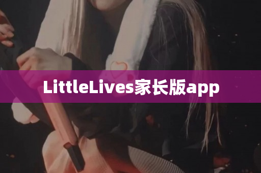 LittleLives家长版app