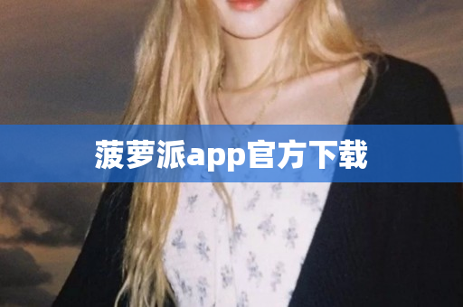菠萝派app官方下载