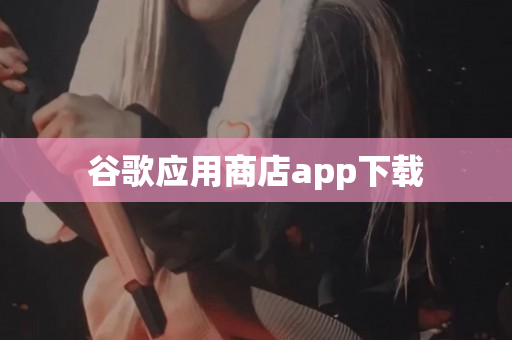 谷歌应用商店app下载