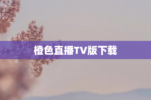 橙色直播TV版下载