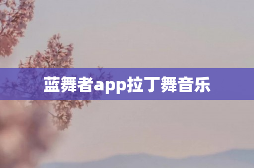 蓝舞者app拉丁舞音乐