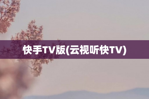 快手TV版(云视听快TV)