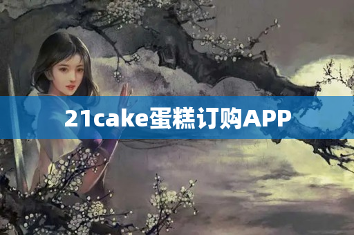 21cake蛋糕订购APP