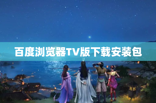 百度浏览器TV版下载安装包