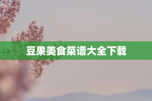 豆果美食菜谱大全下载