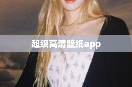 超级高清壁纸app