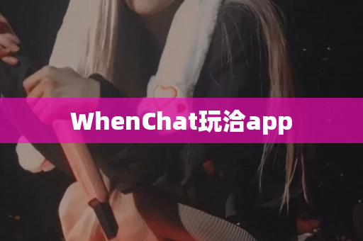 WhenChat玩洽app