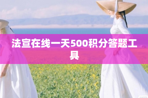 法宣在线一天500积分答题工具
