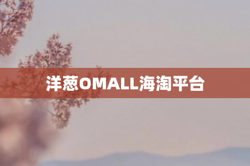 洋葱OMALL海淘平台