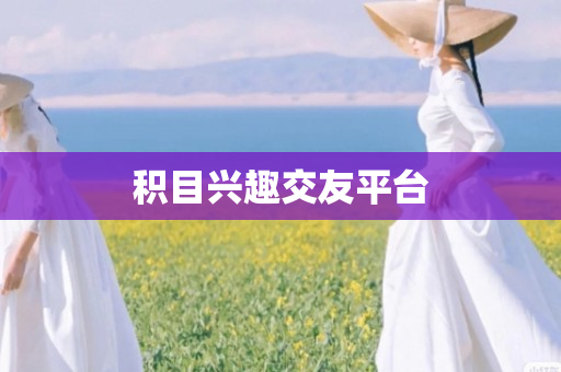 积目兴趣交友平台