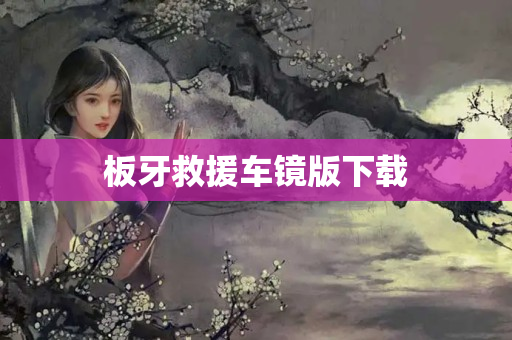 板牙救援车镜版下载