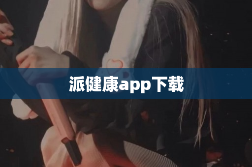 派健康app下载
