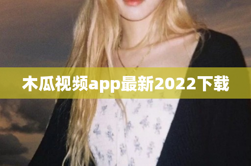 木瓜视频app最新2022下载
