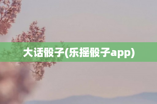 大话骰子(乐摇骰子app)