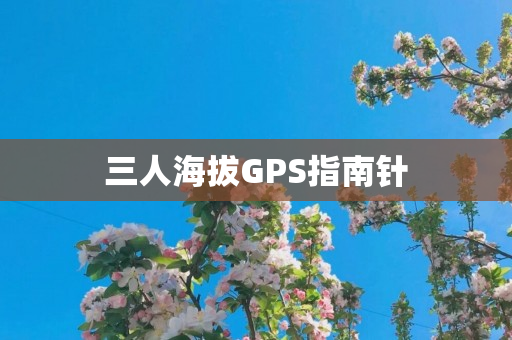 三人海拔GPS指南针