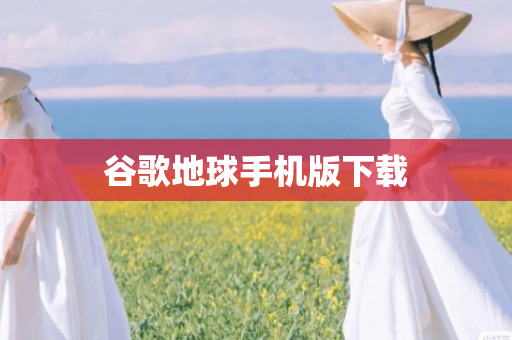 谷歌地球手机版下载