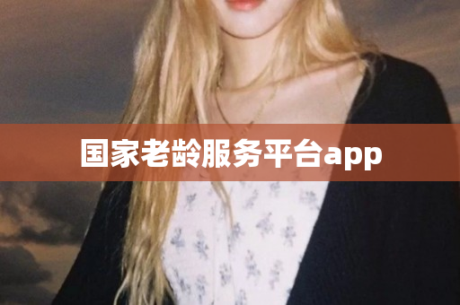 国家老龄服务平台app