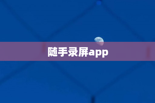 随手录屏app