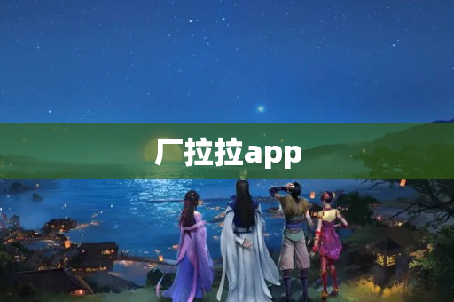 厂拉拉app