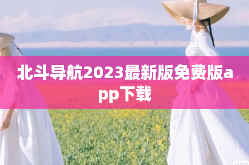 北斗导航2023最新版免费版app下载