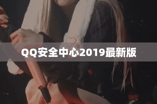 QQ安全中心2019最新版