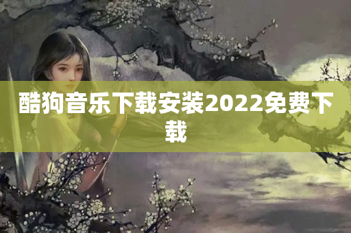 酷狗音乐下载安装2022免费下载