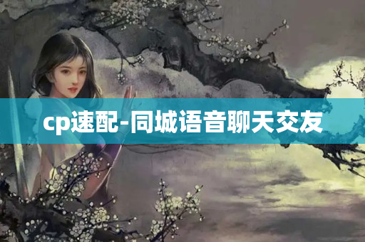 cp速配-同城语音聊天交友