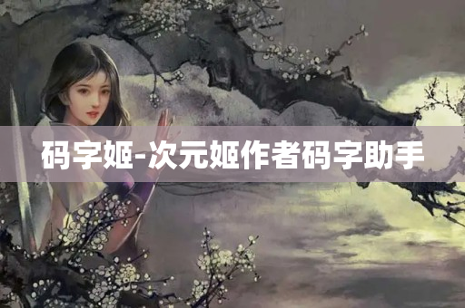 码字姬-次元姬作者码字助手