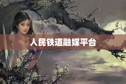 人民铁道融媒平台