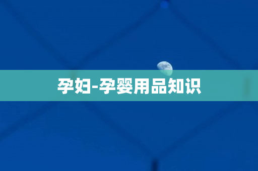孕妇-孕婴用品知识