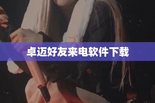 卓迈好友来电软件下载