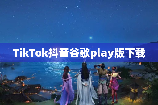 TikTok抖音谷歌play版下载