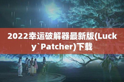 2022幸运破解器最新版(Luсky`Patchеr)下载