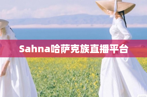 Sahna哈萨克族直播平台