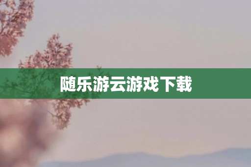 随乐游云游戏下载