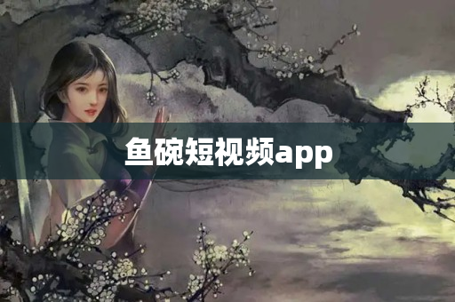 鱼碗短视频app