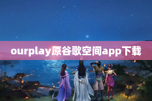 ourplay原谷歌空间app下载