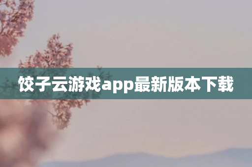 饺子云游戏app最新版本下载