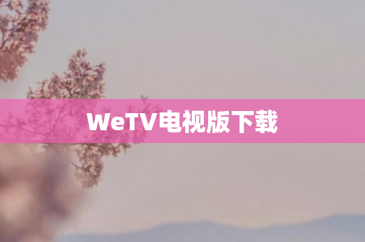 WeTV电视版下载