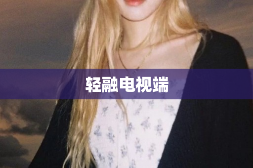 轻融电视端