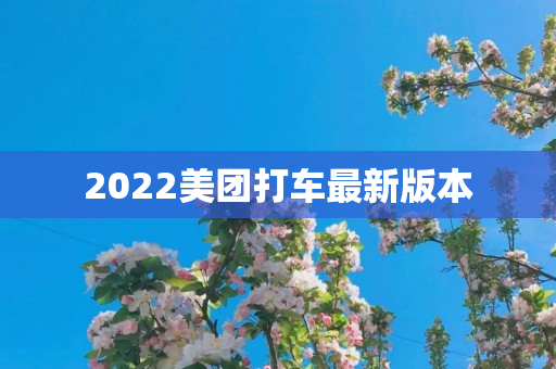 2022美团打车最新版本