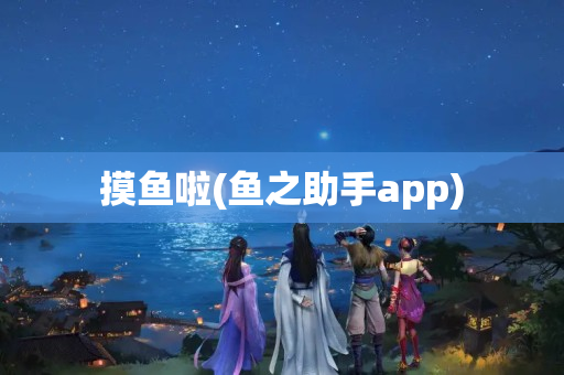 摸鱼啦(鱼之助手app)