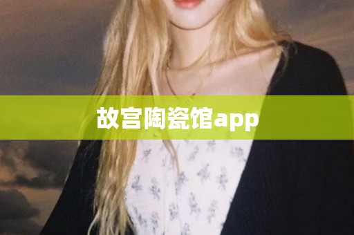 故宫陶瓷馆app